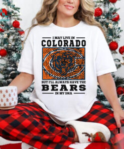 I May Live In Colorado But I’ll Always Have The Chicago Bears In My DNA T Shirt