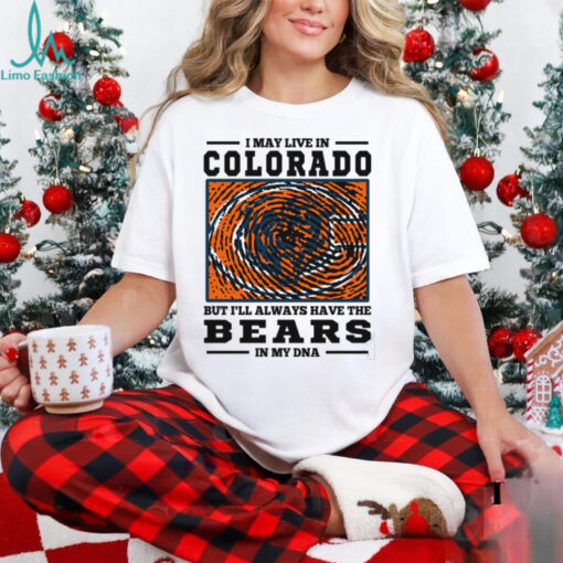I May Live In Colorado But I’ll Always Have The Chicago Bears In My DNA T Shirt