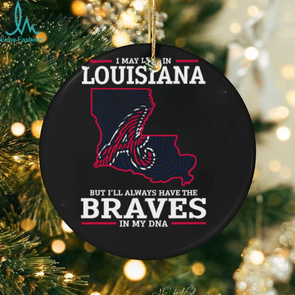 I May Live In Louisiana But I’ll Always Have The Atlanta Braves In My DNA T Shirt I May Live In Louisiana But I’ll Always Have The Atlanta Braves In My DNA T Shirt