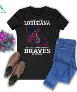 I May Live In Louisiana But I’ll Always Have The Atlanta Braves In My DNA T Shirt