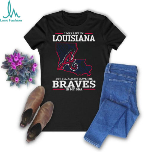 I May Live In Louisiana But I’ll Always Have The Atlanta Braves In My DNA T Shirt