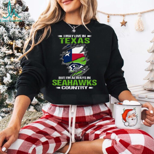I May Live In Texas But I’m Always In Seattle Seahawks Country T Shirt