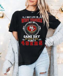I May Live In West Virginia But On Game Day My Heart & Soul Belongs To San Francisco 49ers T Shirt
