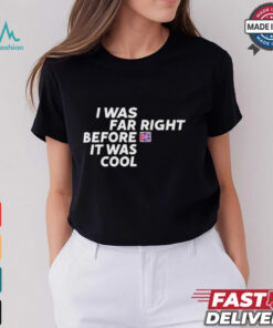 Katie Hopkins I Was Far Right Before It Was Cool T Shirts