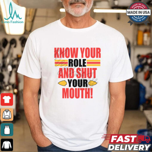 Know Your Role And Shut Your Mouth Shirt