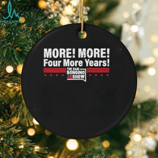 More More Four More Years The Dan Bongino Show T Shirts