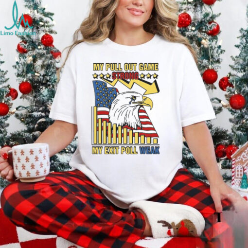 My Pull Out Game Strong My Exit Poll Weak Shirt