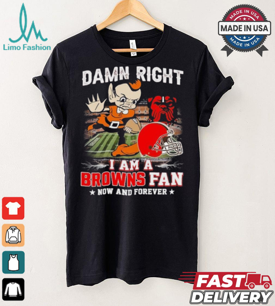Official Damn Right I Am A Cleveland Browns Football Mascot Fan Now And Forever Shirt Official Damn Right I Am A Cleveland Browns Football Mascot Fan Now And Forever Shirt