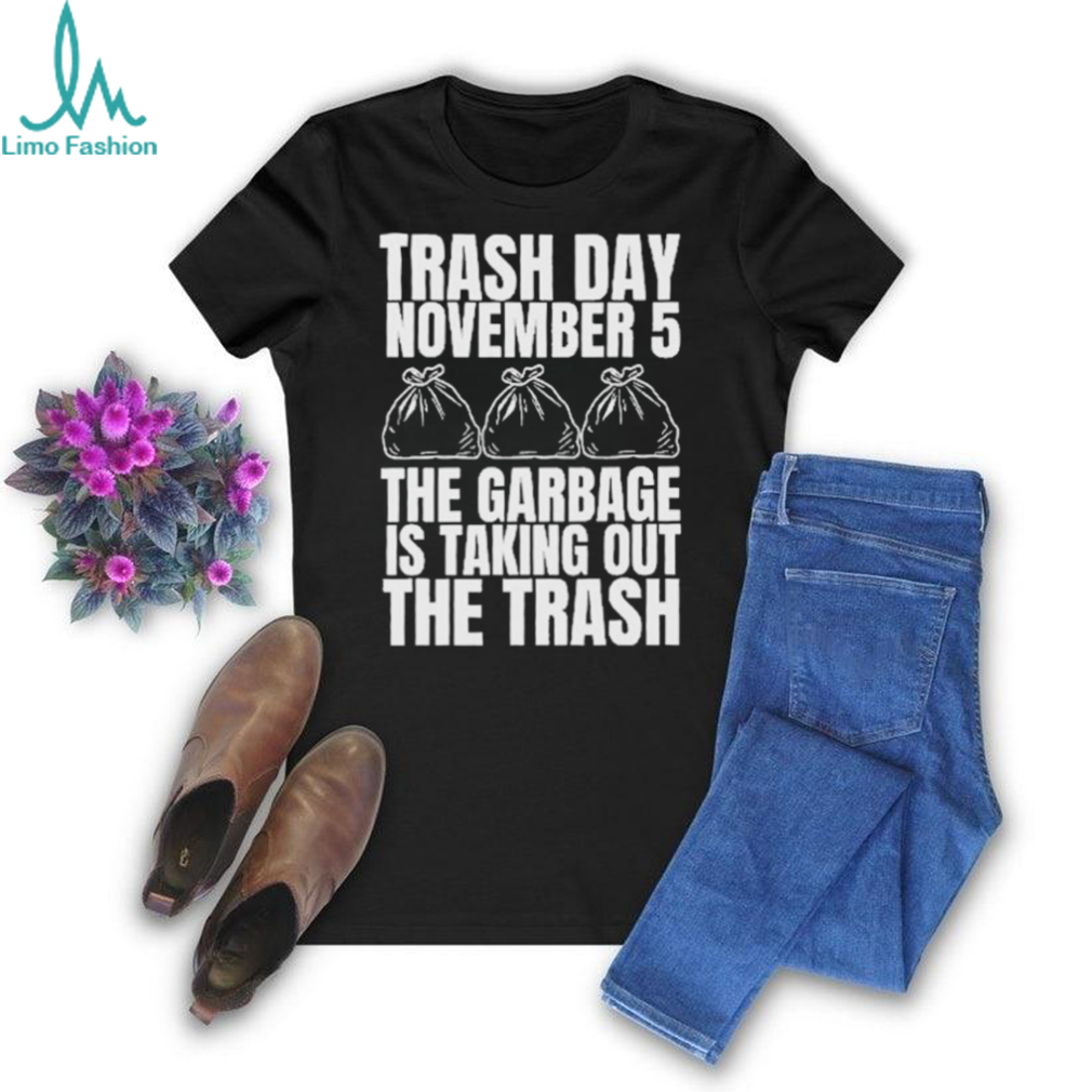 Official Trash Day November 5 The Garbage Is Taking Out The Trash Shirt Official Trash Day November 5 The Garbage Is Taking Out The Trash Shirt