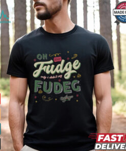 Oh Fudge Only I Didn't Say Fudge Shirt