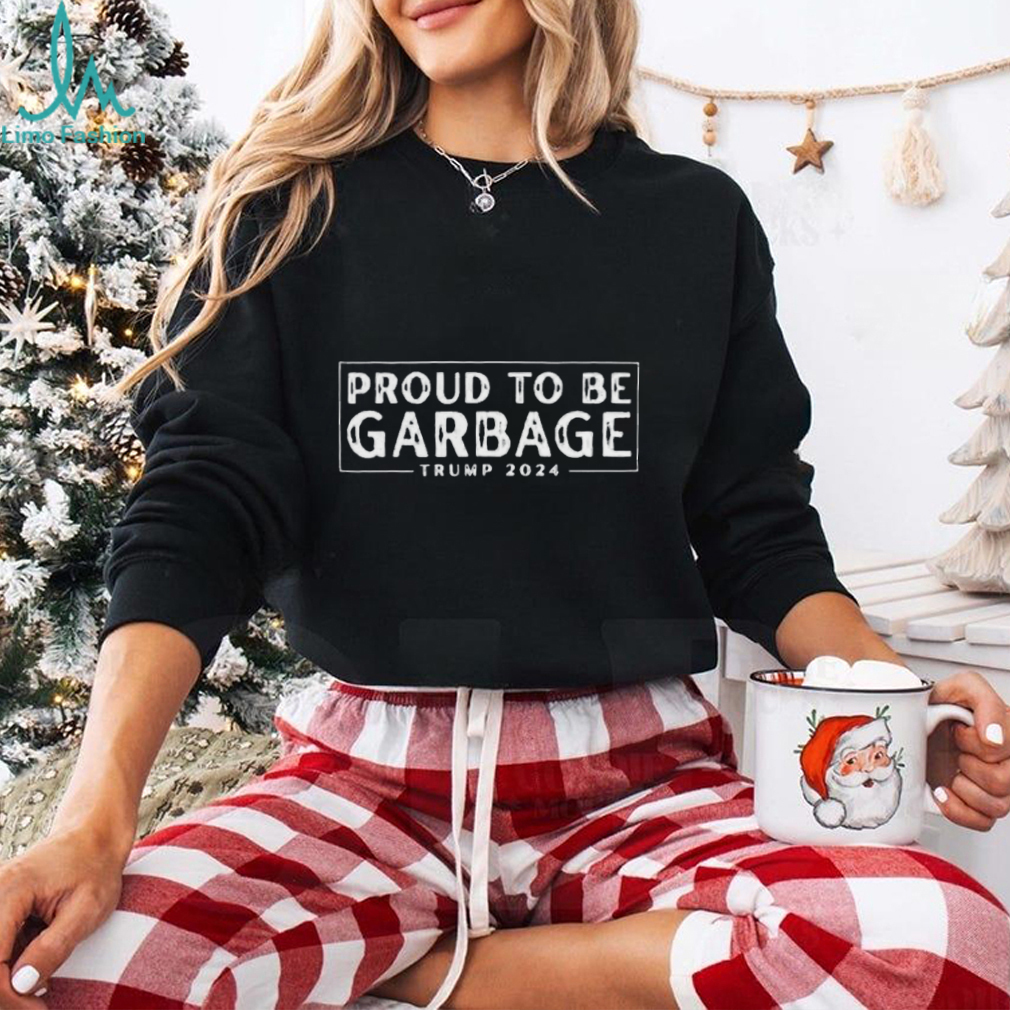 Proud to Be Garbage Trump 2024 Shirt Proud to Be Garbage Trump 2024 Shirt