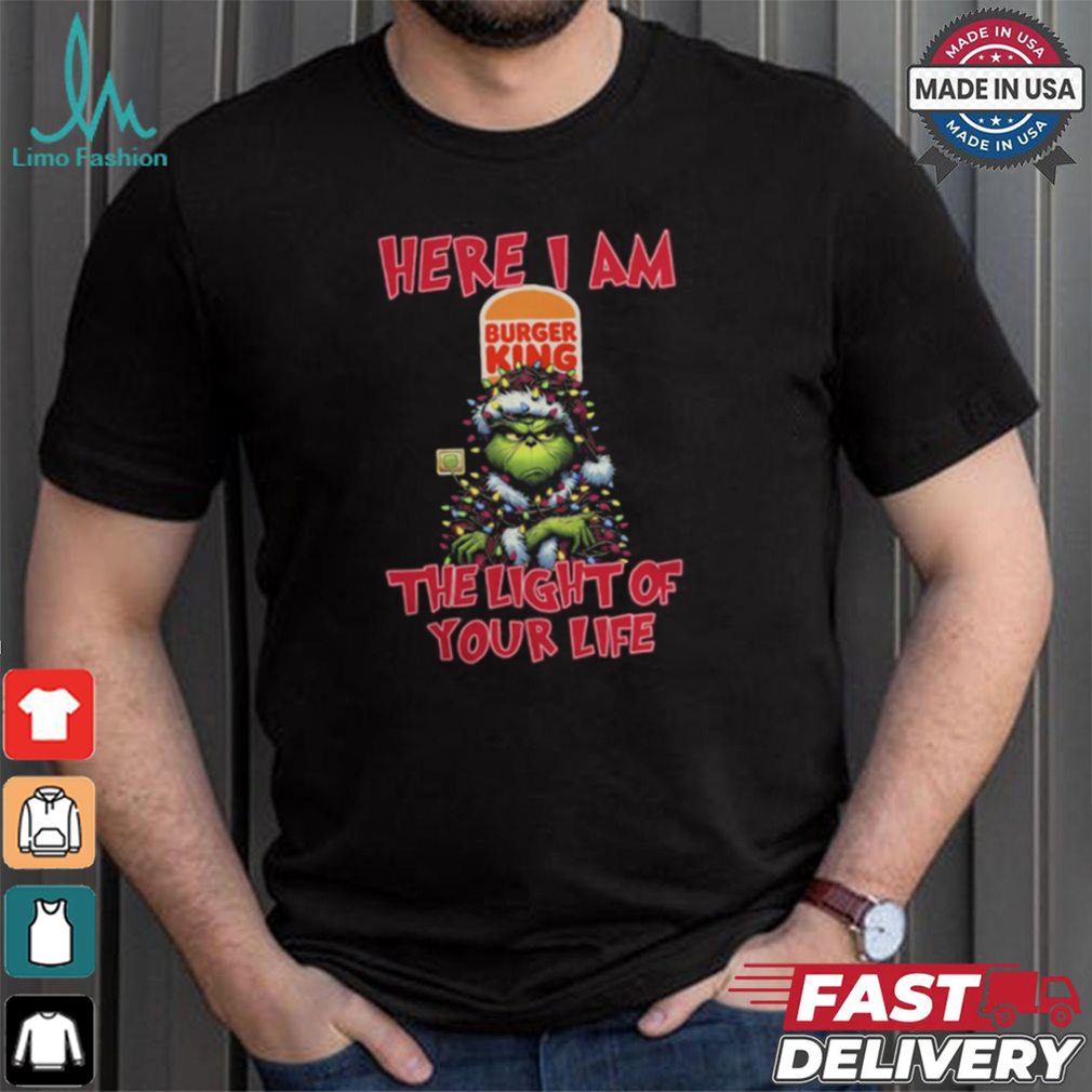 Santa Grinch Here I Am Burger King The Light Of Your Life Christmas Light Shirt Santa Grinch Here I Am Burger King The Light Of Your Life Christmas Light Shirt
