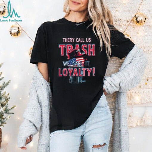 They Call Us Trash We Call It Loyalty Trump Political TShirts USA Flag Hat Design Funny Patriotic Tee