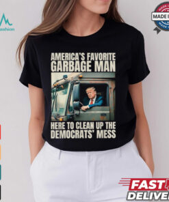 Trump America’s Favorite Garbage Man Here To Clean Up The Democrats Mess Trash Truck T shirts