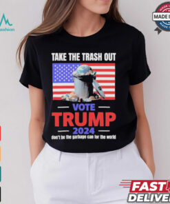 Vote Trump 2024 Take The Trash Out We’re Like A Garbage Can For The World T shirts