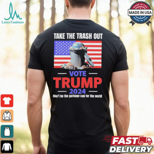 Vote Trump 2024 Take The Trash Out We’re Like A Garbage Can For The World T shirts