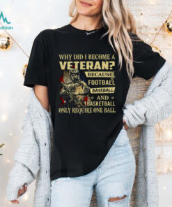 Why Did I Become A Veteran Because Football Baseball And Basketball Only Require One Ball T Shirt