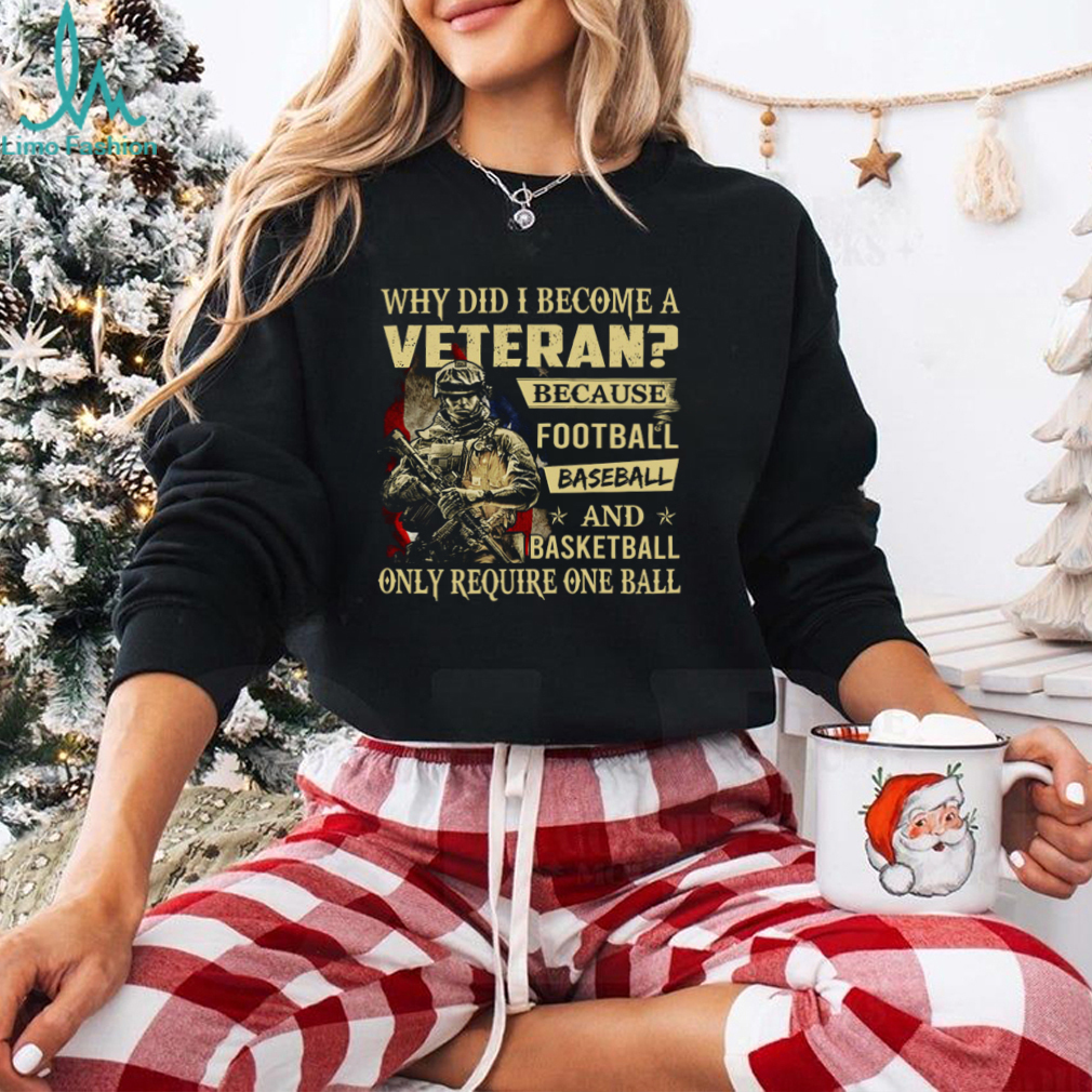 Why Did I Become A Veteran Because Football Baseball And Basketball Only Require One Ball T Shirt Why Did I Become A Veteran Because Football Baseball And Basketball Only Require One Ball T Shirt