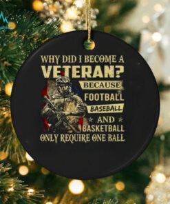 Why Did I Become A Veteran Because Football Baseball And Basketball Only Require One Ball T Shirt