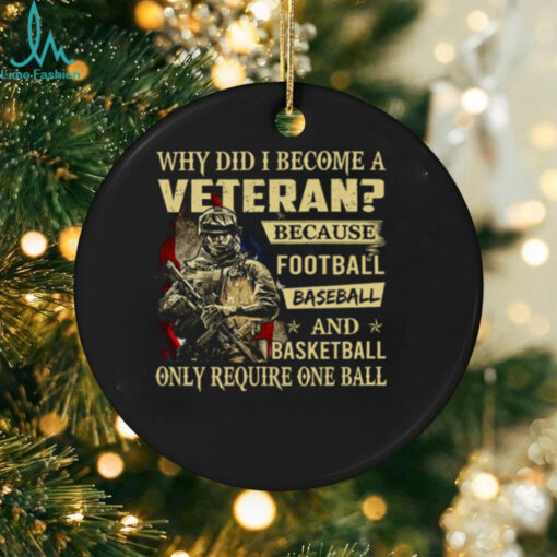 Why Did I Become A Veteran Because Football Baseball And Basketball Only Require One Ball T Shirt