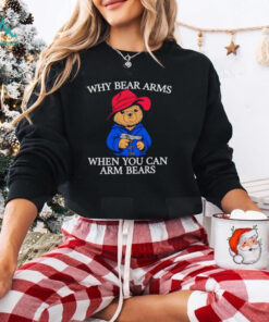 Why bear arms when you can arm bears 2024 shirt