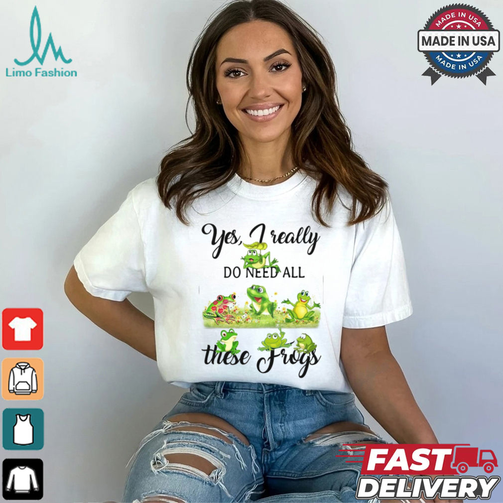 Yes, I Really Do Need All These Frogs Shirt Yes, I Really Do Need All These Frogs Shirt