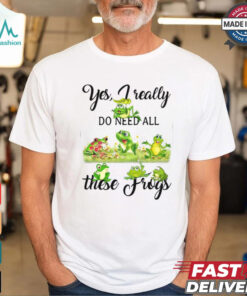 Yes, I Really Do Need All These Frogs Shirt