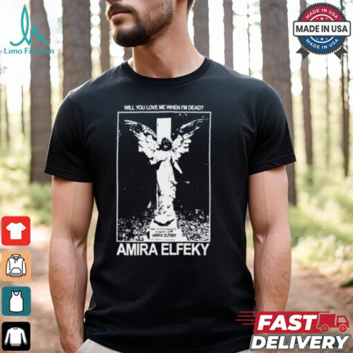 Amira Elfeky Will You Love Me When I'm Dead T Shirt