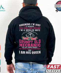 Assuming I'm Just Woman Was Your First Mistake I'm A Spoiled Wife Of A Grumpy Old Mechanic He Has Anger Issues And A Serious Dislike For Stupid People And I Am His Queen Shirt