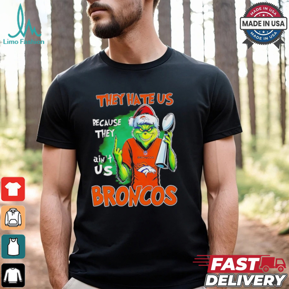 Broncos Super Bowl Christmas Grinch they hate us because they aint us shirt Broncos Super Bowl Christmas Grinch they hate us because they aint us shirt