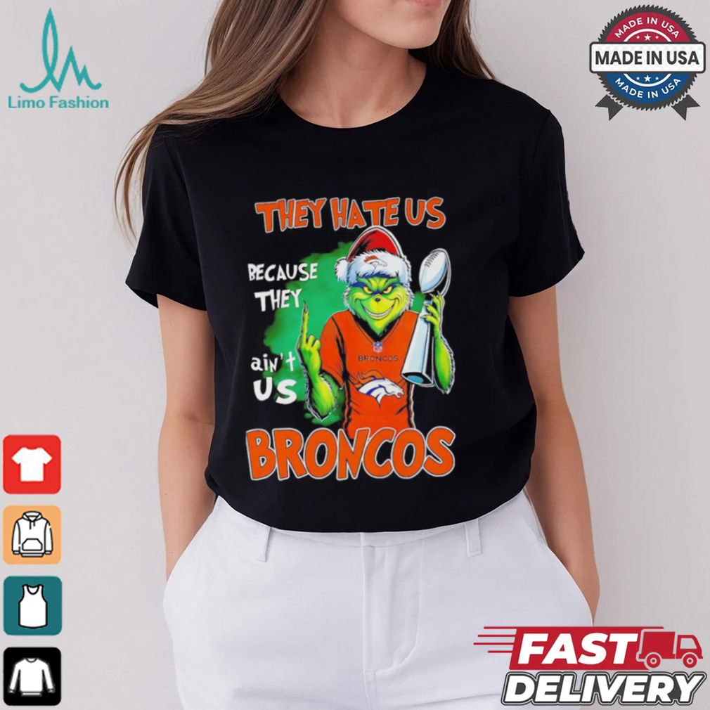Broncos Super Bowl Christmas Grinch they hate us because they aint us shirt Broncos Super Bowl Christmas Grinch they hate us because they aint us shirt