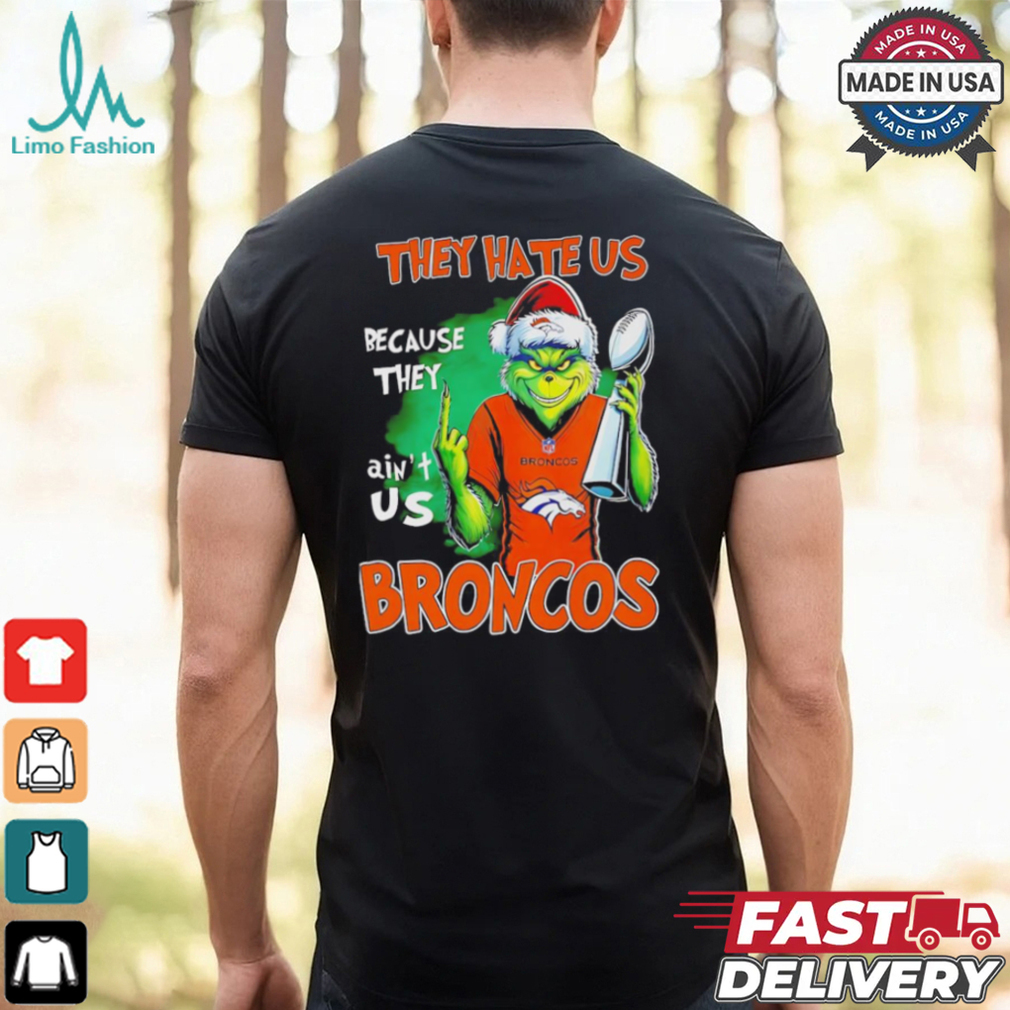 Broncos Super Bowl Christmas Grinch they hate us because they aint us shirt Broncos Super Bowl Christmas Grinch they hate us because they aint us shirt