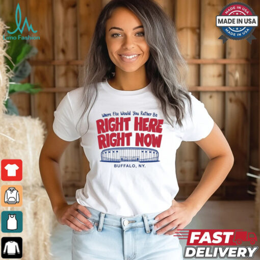 Buffalo Bills Where Else Would You Rather Be Right Here Right Now Buffalo Ny T shirt