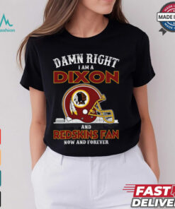 Damn Right Dixon And Redskins Fan Now And Forever Shirt