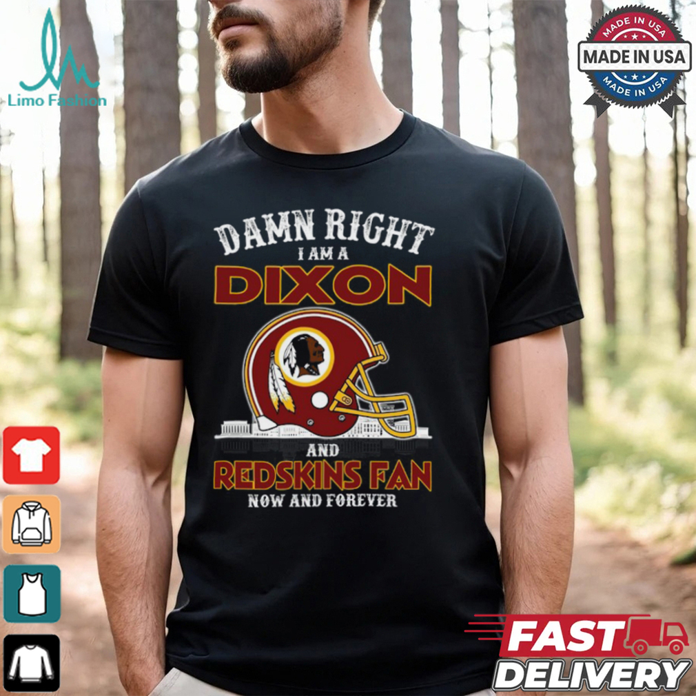 Damn Right Dixon And Redskins Fan Now And Forever Shirt Damn Right Dixon And Redskins Fan Now And Forever Shirt