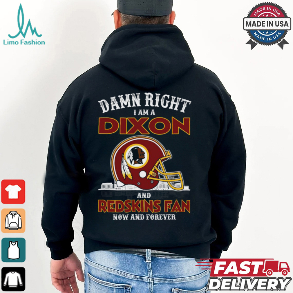 Damn Right Dixon And Redskins Fan Now And Forever Shirt Damn Right Dixon And Redskins Fan Now And Forever Shirt