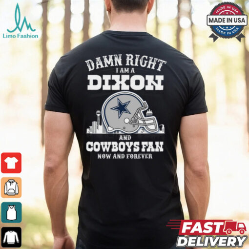 Damn Right I Am A Dixon And Cowboys Fan Now And Forever Shirt