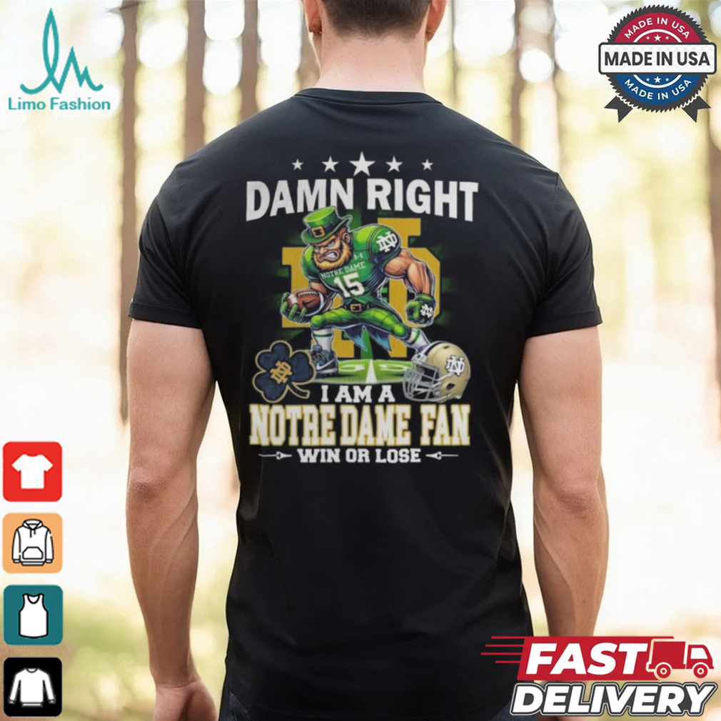 Damn Right I Am A Notre Dame Fighting Irish Fan Win Or Lose Mascot 2024 Shirt Damn Right I Am A Notre Dame Fighting Irish Fan Win Or Lose Mascot 2024 Shirt
