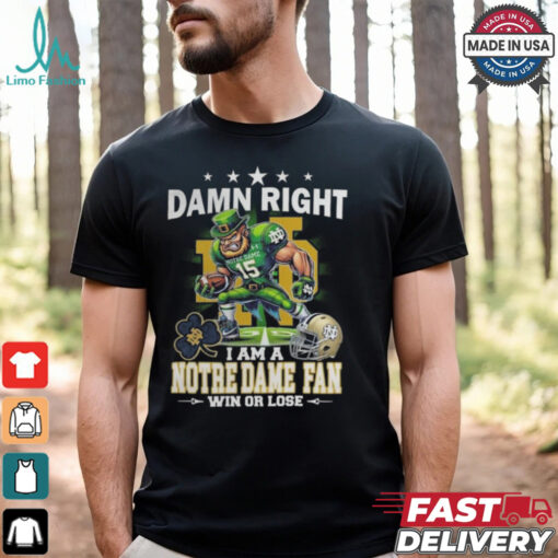 Damn Right I Am A Notre Dame Fighting Irish Fan Win Or Lose Mascot 2024 Shirt