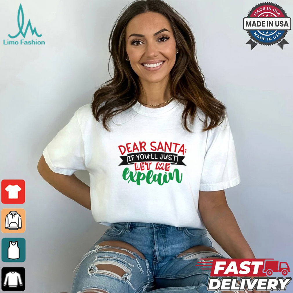 Dear Santa If You'll Just Let Me Explain Funny Christmas Shirt Dear Santa If You'll Just Let Me Explain Funny Christmas Shirt