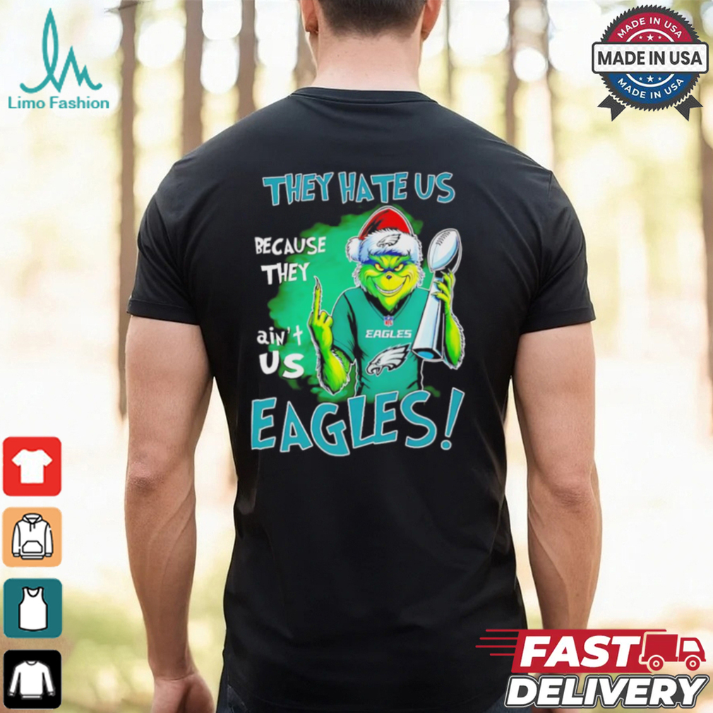 Eagles Super Bowl Grinch Christmas they hate us because they aint us shirt Eagles Super Bowl Grinch Christmas they hate us because they aint us shirt
