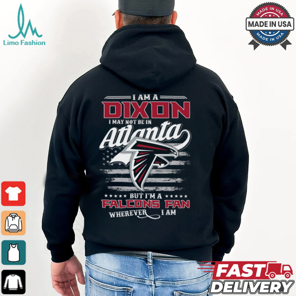 I Am A Dixon I May Not Be In Atlanta Falcons Fan Wherever I Am Shirt I Am A Dixon I May Not Be In Atlanta Falcons Fan Wherever I Am Shirt