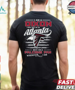 I Am A Dixon I May Not Be In Atlanta Falcons Fan Wherever I Am Shirt