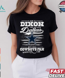 I Am A Dixon I May Not Be In Dallas Cowboys Fan Wherever I Am Shirt