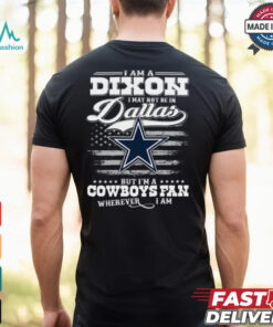 I Am A Dixon I May Not Be In Dallas Cowboys Fan Wherever I Am Shirt