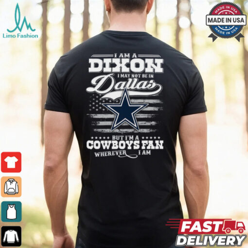 I Am A Dixon I May Not Be In Dallas Cowboys Fan Wherever I Am Shirt