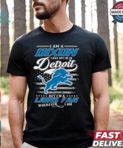 I Am A Dixon I May Not Be In Detroit Lions Fan Wherever I Am Shirt