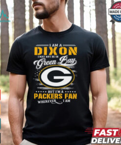 I Am A Dixon I May Not Be In Green Bay Packers Fan Wherever I Am Shirt