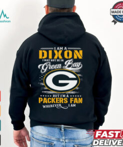 I Am A Dixon I May Not Be In Green Bay Packers Fan Wherever I Am Shirt