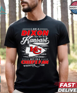 I Am A Dixon I May Not Be In Kansas City Chiefs Fan Wherever I Am Shirt